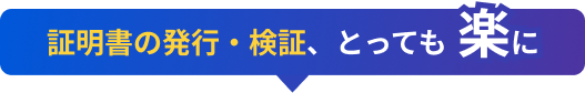証明書の発行・検証、とっても楽に